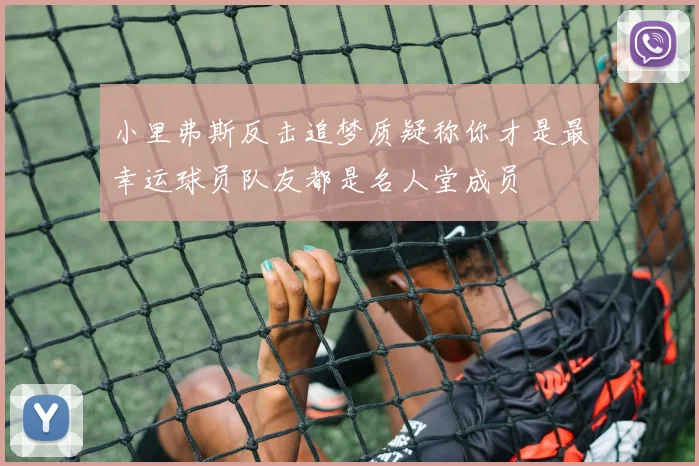 小里弗斯反击追梦质疑称你才是最幸运球员队友都是名人堂成员