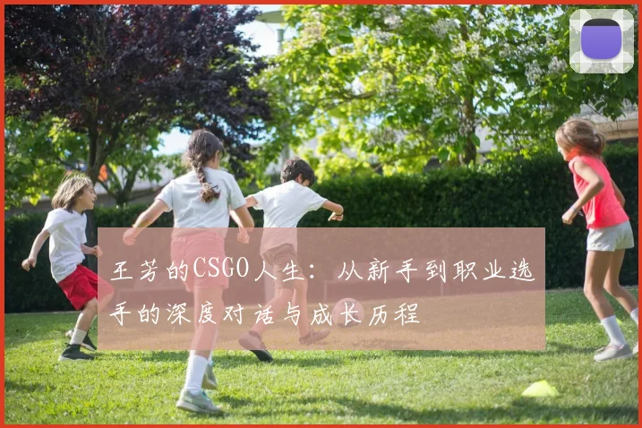 王芳的CSGO人生：从新手到职业选手的深度对话与成长历程