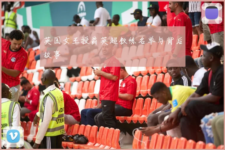 英国女王授爵英超教练名单与背后故事