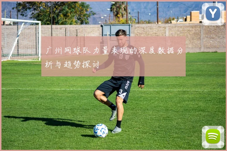 广州网球队力量表现的深度数据分析与趋势探讨