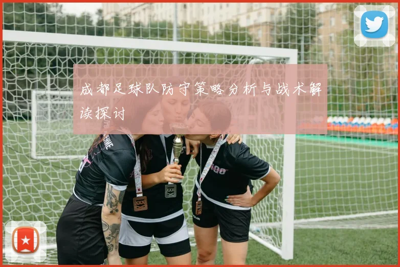 成都足球队防守策略分析与战术解读探讨