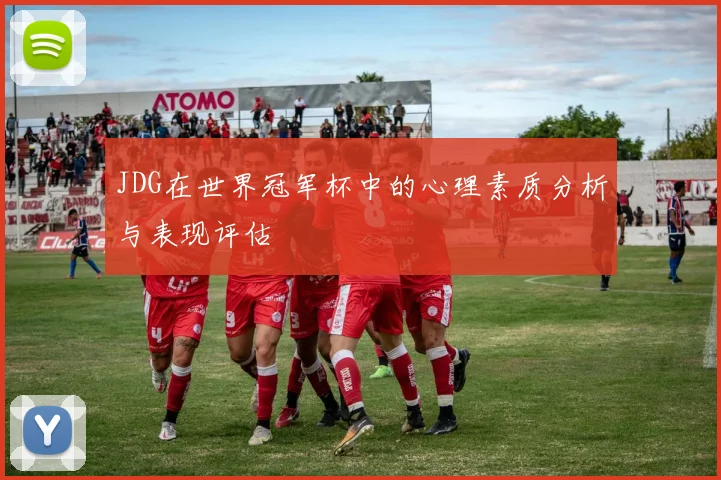 JDG在世界冠军杯中的心理素质分析与表现评估