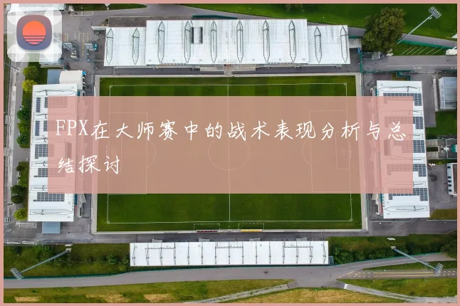 FPX在大师赛中的战术表现分析与总结探讨