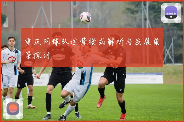 重庆网球队运营模式解析与发展前景探讨