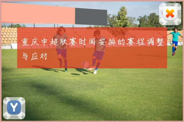 重庆中超联赛时间安排的赛程调整与应对